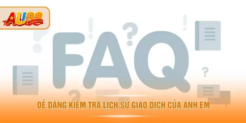 Câu Hỏi Thường Gặp - Thắc Mắc Được Người Dùng AU88 Quan Tâm Dễ dàng kiểm tra lịch sử giao dịch của anh em