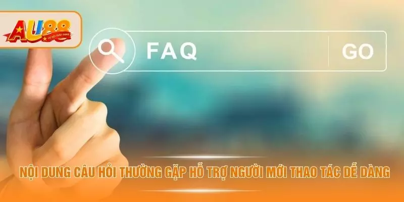 Câu Hỏi Thường Gặp - Thắc Mắc Được Người Dùng AU88 Quan Tâm Nội dung câu hỏi thường gặp hỗ trợ người mới thao tác dễ dàng